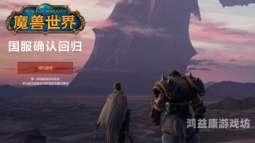 魔兽世界国服，从停服到重生的传奇之旅魔兽世界国服回归开服时间