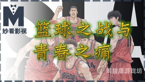 灌篮高手全国大赛，青春、梦想与篮球的盛宴